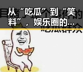 从“吃瓜”到“笑料”，娱乐圈的反差瞬间让人欲罢不能🤡✨