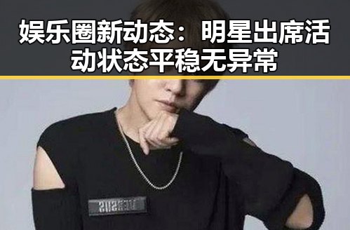娱乐圈新动态：明星出席活动状态平稳无异常