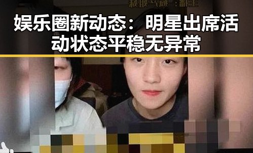 娱乐圈新动态：明星出席活动状态平稳无异常