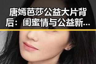 唐嫣芭莎公益大片背后：闺蜜情与公益新玩法的双重解读