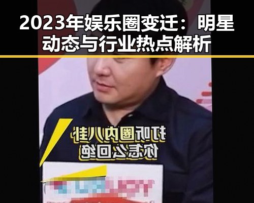 2023年娱乐圈变迁：明星动态与行业热点解析