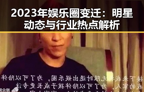 2023年娱乐圈变迁：明星动态与行业热点解析