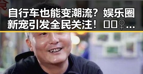 自行车也能变潮流？娱乐圈新宠引发全民关注！🚴‍♀️✨