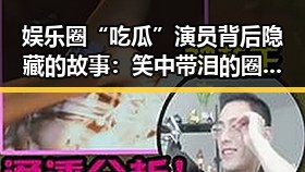 娱乐圈“吃瓜”演员背后隐藏的故事:笑中带泪的圈内人生
